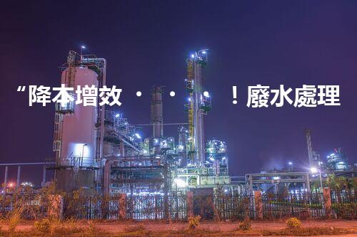 “降本增效！廢水處理設(shè)備省事又省錢，快來了解！”